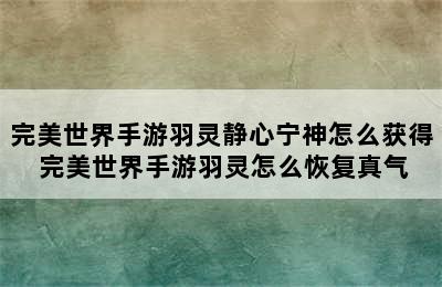 完美世界手游羽灵静心宁神怎么获得 完美世界手游羽灵怎么恢复真气